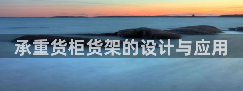 杏运汽车招商：承重货柜货架的设计与应用