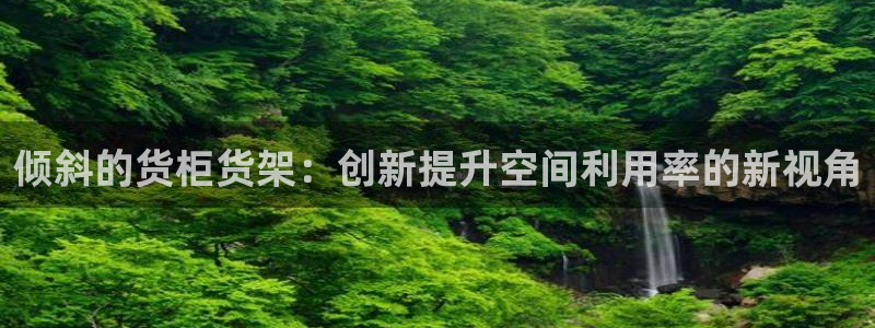 杏运娱乐：倾斜的货柜货架：创新提升空间利
