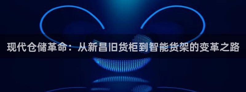 杏运注册平台：现代仓储革命：从新昌旧货柜