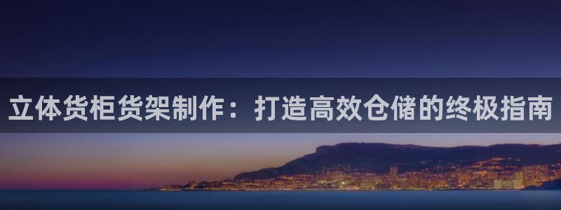 杏运娱乐：立体货柜货架制作：打造高效仓储
